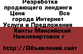 	Разработка продающего лендинга › Цена ­ 5000-10000 - Все города Интернет » Услуги и Предложения   . Ханты-Мансийский,Нижневартовск г.